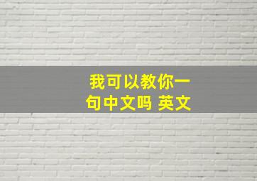 我可以教你一句中文吗 英文